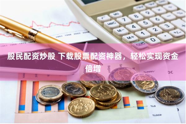 【财富杠杆革命】《股票配资王》全流程拆解：从入门到精通的资本博弈术